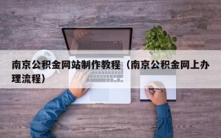 海门南京公积金网站制作教程（南京公积金网上办理流程）