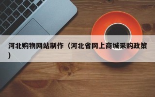 海门河北购物网站制作（河北省网上商城采购政策）