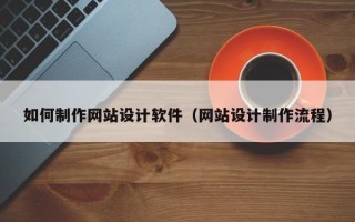 海门如何制作网站设计软件（网站设计制作流程）