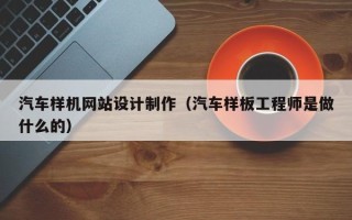 海门汽车样机网站设计制作（汽车样板工程师是做什么的）