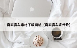 海门真实赛车素材下载网站（真实赛车宣传片）