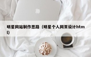 海门明星网站制作思路（明星个人网页设计html）