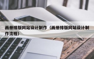 海门画册排版网站设计制作（画册排版网站设计制作流程）